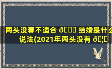 两头没春不适合 🍀 结婚是什么说法(2021年两头没有 🦉 春不能结婚吗)